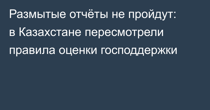 Размытые отчёты не пройдут: в Казахстане пересмотрели правила оценки господдержки