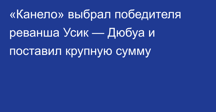 «Канело» выбрал победителя реванша Усик — Дюбуа и поставил крупную сумму