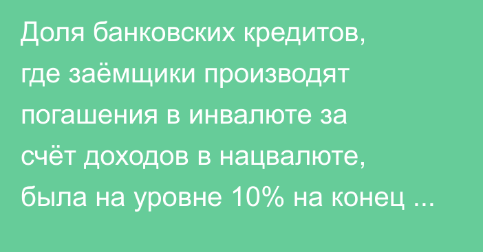 Доля банковских кредитов, где заёмщики производят погашения в инвалюте за счёт доходов в нацвалюте, была на уровне 10% на конец 2024 года