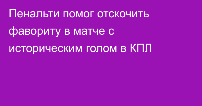 Пенальти помог отскочить фавориту в матче с историческим голом в КПЛ
