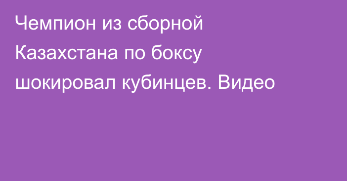 Чемпион из сборной Казахстана по боксу шокировал кубинцев. Видео