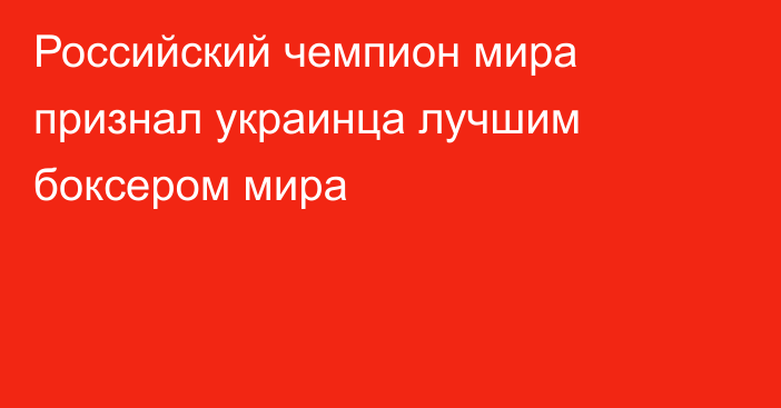 Российский чемпион мира признал украинца лучшим боксером мира