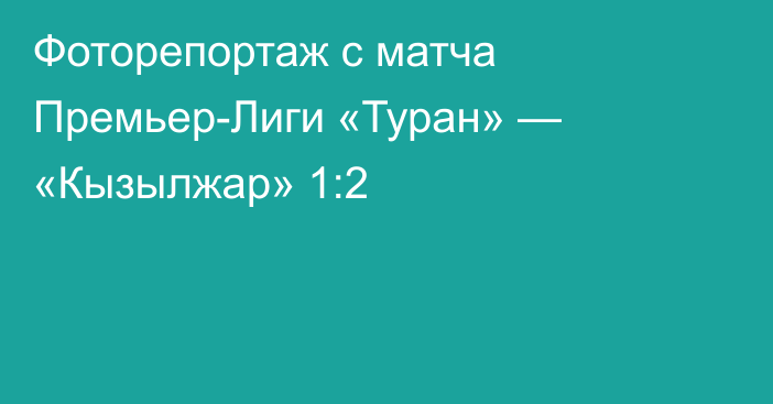 Фоторепортаж с матча Премьер-Лиги «Туран» — «Кызылжар» 1:2