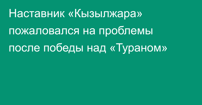 Наставник «Кызылжара» пожаловался на проблемы после победы над «Тураном»