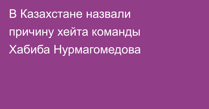 В Казахстане назвали причину хейта команды Хабиба Нурмагомедова