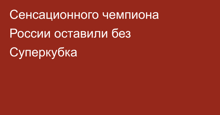 Сенсационного чемпиона России оставили без Суперкубка
