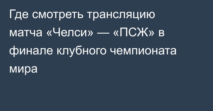 Где смотреть трансляцию матча «Челси» — «ПСЖ» в финале клубного чемпионата мира