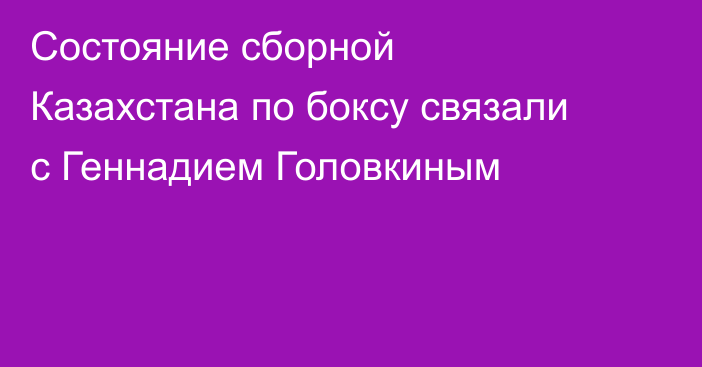 Состояние сборной Казахстана по боксу связали с Геннадием Головкиным