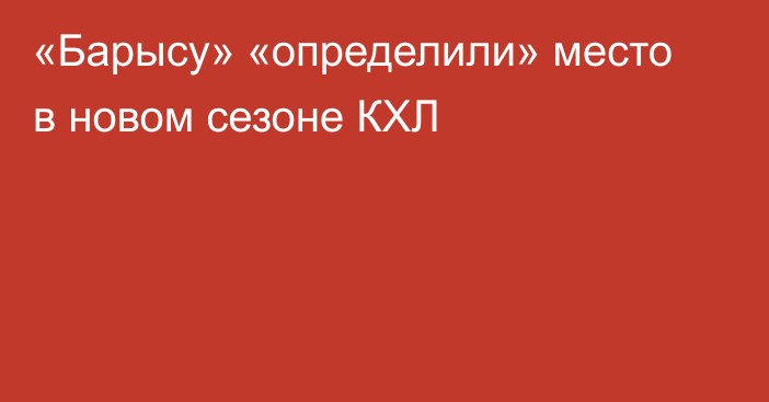 «Барысу» «определили» место в новом сезоне КХЛ