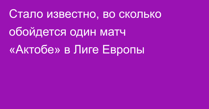 Стало известно, во сколько обойдется один матч «Актобе» в Лиге Европы