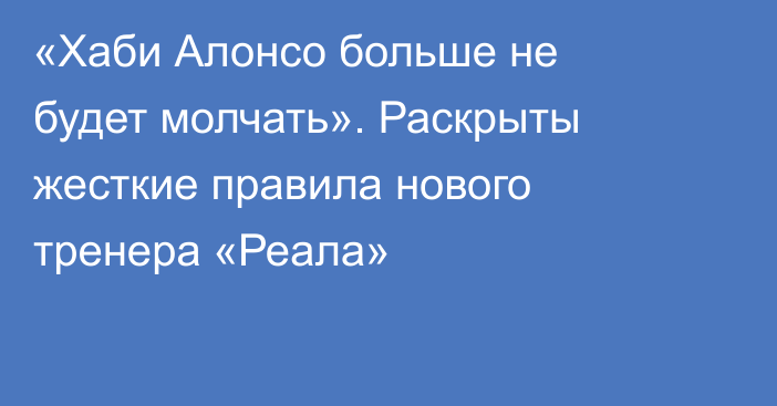 «Хаби Алонсо больше не будет молчать». Раскрыты жесткие правила нового тренера «Реала»