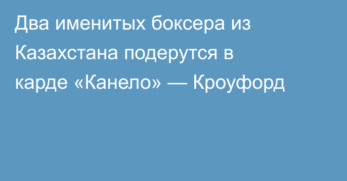 Два именитых боксера из Казахстана подерутся в карде «Канело» — Кроуфорд