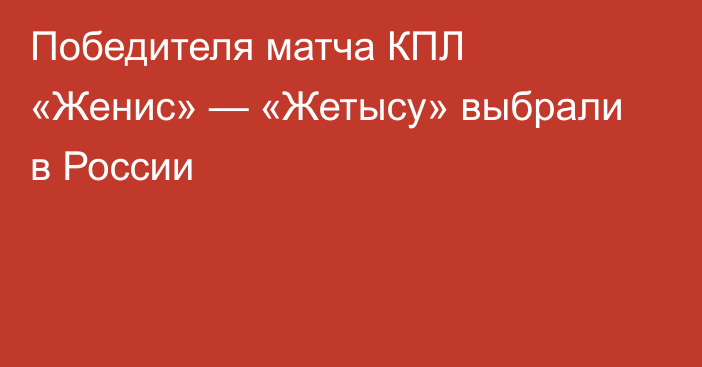 Победителя матча КПЛ «Женис» — «Жетысу» выбрали в России