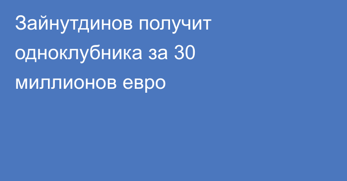 Зайнутдинов получит одноклубника за 30 миллионов евро