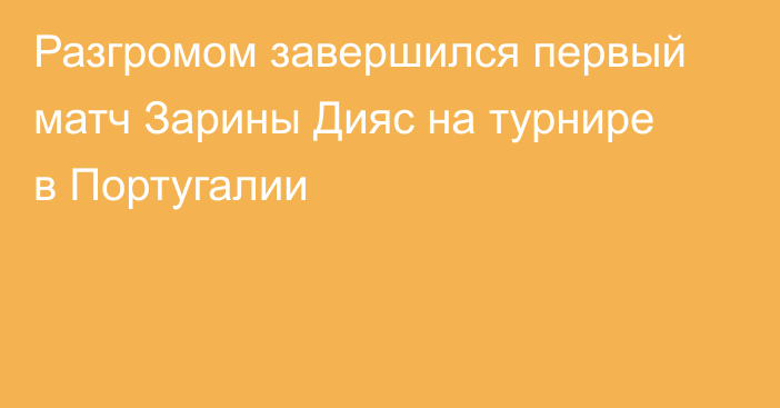 Разгромом завершился первый матч Зарины Дияс на турнире в Португалии