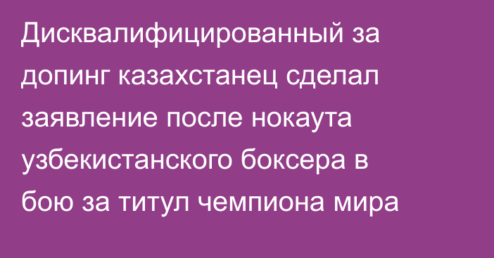 Дисквалифицированный за допинг казахстанец сделал заявление после нокаута узбекистанского боксера в бою за титул чемпиона мира