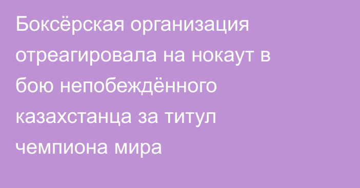 Боксёрская организация отреагировала на нокаут в бою непобеждённого казахстанца за титул чемпиона мира