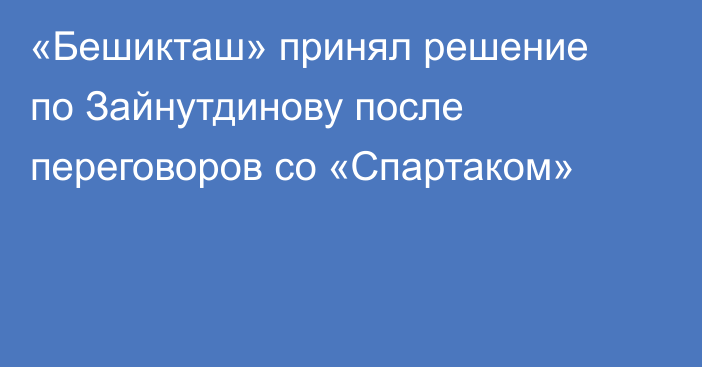 «Бешикташ» принял решение по Зайнутдинову после переговоров со «Спартаком»
