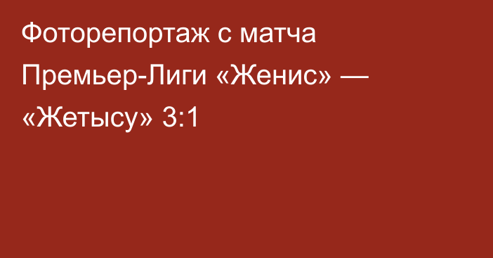 Фоторепортаж с матча Премьер-Лиги «Женис» — «Жетысу» 3:1