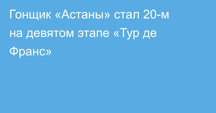 Гонщик «Астаны» стал 20-м на девятом этапе «Тур де Франс»