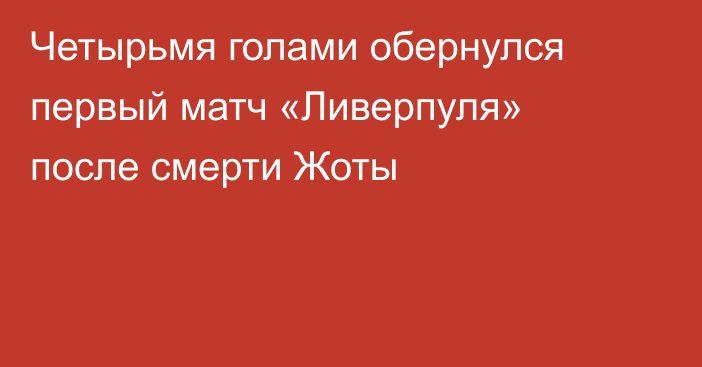 Четырьмя голами обернулся первый матч «Ливерпуля» после смерти Жоты
