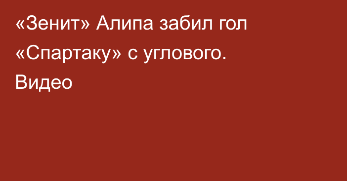 «Зенит» Алипа забил гол «Спартаку» с углового. Видео