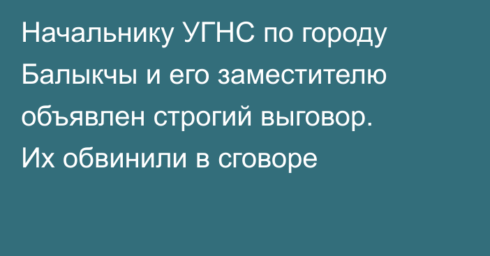 Начальнику УГНС по городу Балыкчы и его заместителю объявлен строгий выговор. Их обвинили в сговоре