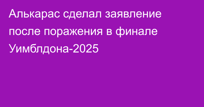 Алькарас сделал заявление после поражения в финале Уимблдона-2025