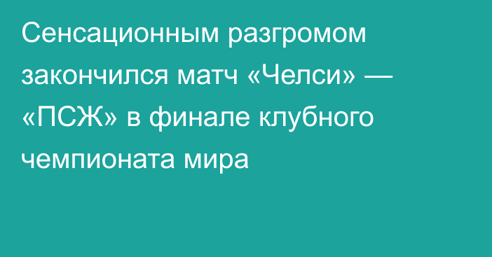 Сенсационным разгромом закончился матч «Челси» — «ПСЖ» в финале клубного чемпионата мира
