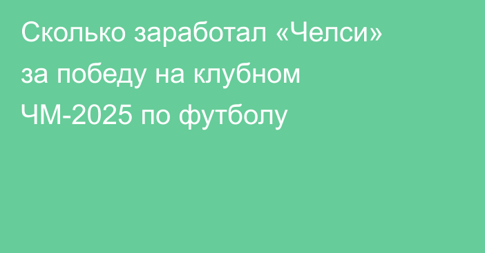 Сколько заработал «Челси» за победу на клубном ЧМ-2025 по футболу