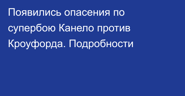 Появились опасения по супербою Канело против Кроуфорда. Подробности