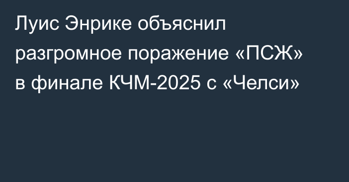 Луис Энрике объяснил разгромное поражение «ПСЖ» в финале КЧМ-2025 с «Челси»