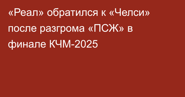 «Реал» обратился к «Челси» после разгрома «ПСЖ» в финале КЧМ-2025