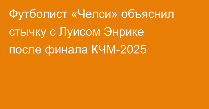 Футболист «Челси» объяснил стычку с Луисом Энрике после финала КЧМ-2025