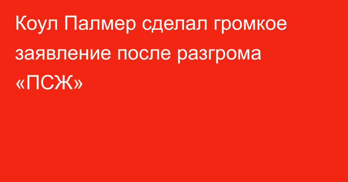 Коул Палмер сделал громкое заявление после разгрома «ПСЖ»