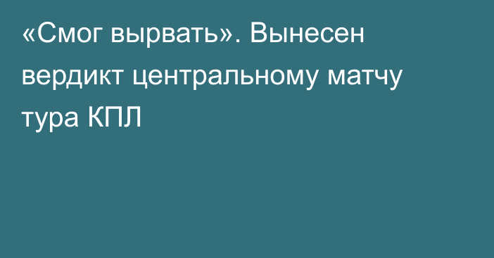 «Смог вырвать». Вынесен вердикт центральному матчу тура КПЛ