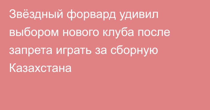Звёздный форвард удивил выбором нового клуба после запрета играть за сборную Казахстана
