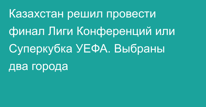 Казахстан решил провести финал Лиги Конференций или Суперкубка УЕФА. Выбраны два города