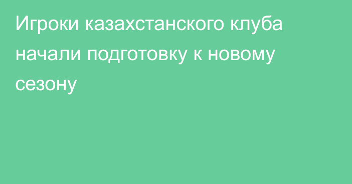 Игроки казахстанского клуба начали подготовку к новому сезону