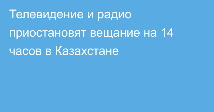 Телевидение и радио приостановят вещание на 14 часов в Казахстане