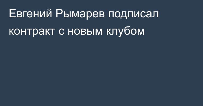 Евгений Рымарев подписал контракт с новым клубом