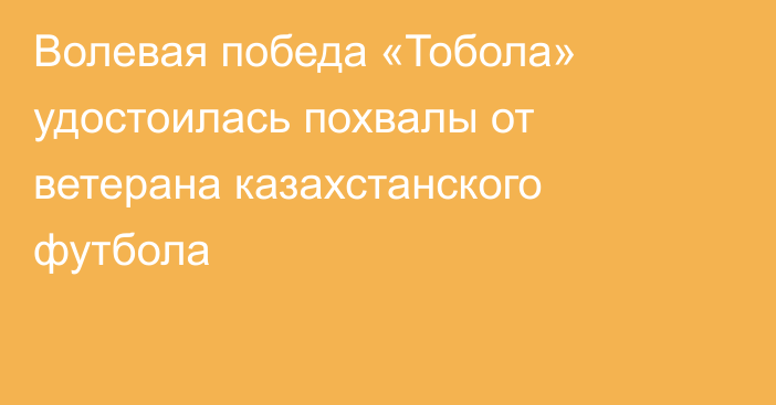 Волевая победа «Тобола» удостоилась похвалы от ветерана казахстанского футбола