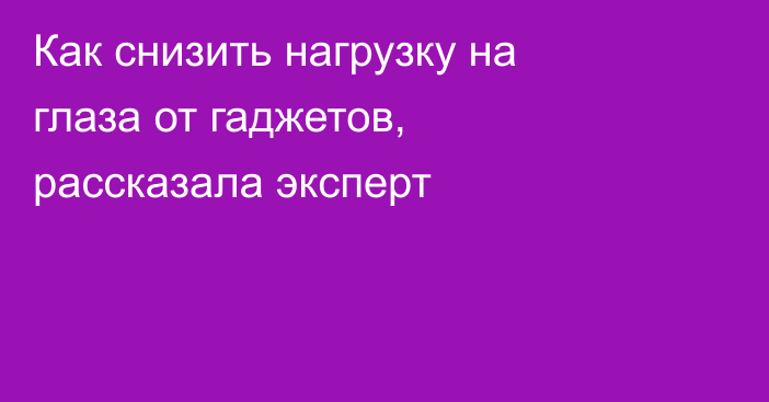 Как снизить нагрузку на глаза от гаджетов, рассказала эксперт