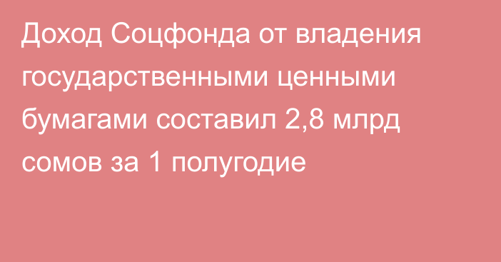 Доход Соцфонда от владения государственными ценными бумагами составил 2,8 млрд сомов за 1 полугодие