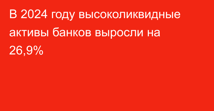 В 2024 году высоколиквидные активы банков выросли на 26,9%
