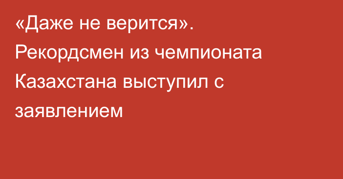 «Даже не верится». Рекордсмен из чемпионата Казахстана выступил с заявлением