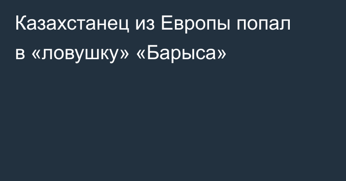 Казахстанец из Европы попал в «ловушку» «Барыса»