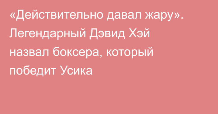 «Действительно давал жару». Легендарный Дэвид Хэй назвал боксера, который победит Усика