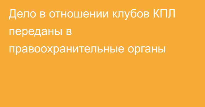Дело в отношении клубов КПЛ переданы в правоохранительные органы