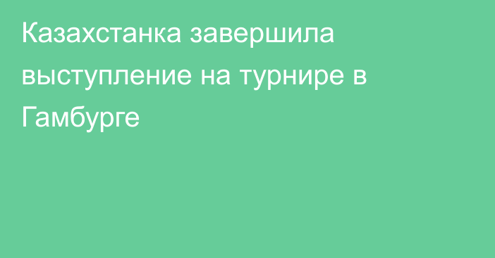 Казахстанка завершила выступление на турнире в Гамбурге